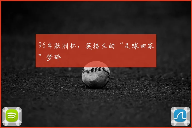 96年欧洲杯，英格兰的“足球回家”梦碎