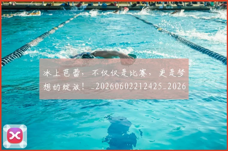 冰上芭蕾,不仅仅是比赛,更是梦想的绽放!_20260602212425_20260704172929