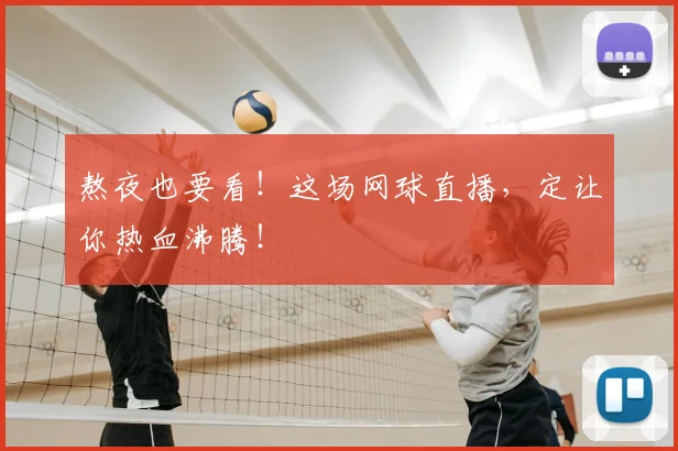 熬夜也要看!这场网球直播,定让你热血沸腾!