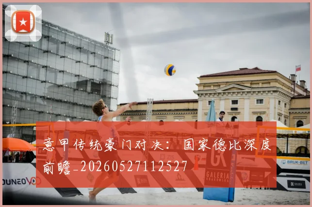 意甲传统豪门对决：国家德比深度前瞻_20260527112527