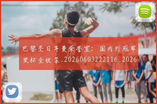 巴黎圣日耳曼荣誉室:国内外冠军奖杯全收录_20260603222116_20260707151417