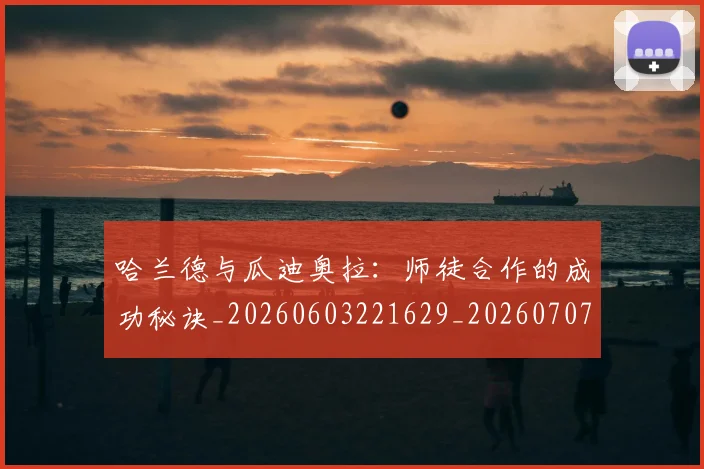 哈兰德与瓜迪奥拉:师徒合作的成功秘诀_20260603221629_20260707012724