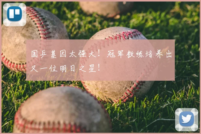 国乒基因太强大!冠军教练培养出又一位明日之星!