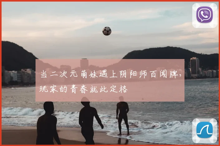 当二次元萌妹遇上阴阳师百闻牌，玩家的青春就此定格