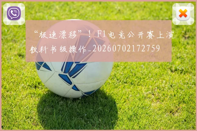 “极速漂移”！F1电竞公开赛上演教科书级操作_20260702172759