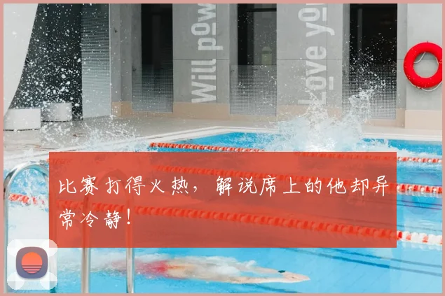 比赛打得火热，解说席上的他却异常冷静！