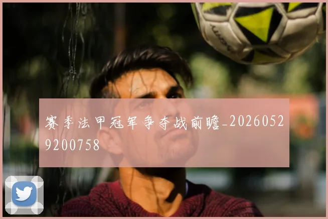 赛季法甲冠军争夺战前瞻_20260529200758