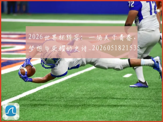 2026世界杯阵容：一场关于青春、梦想与荣耀的史诗_20260518215358