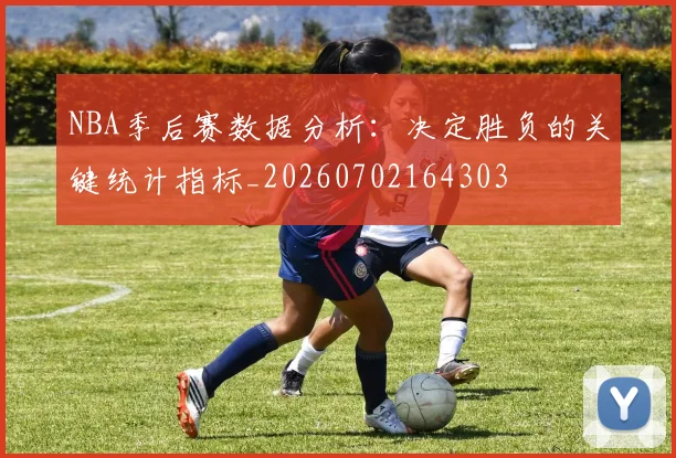 NBA季后赛数据分析：决定胜负的关键统计指标_20260702164303