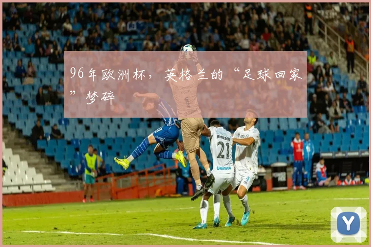 96年欧洲杯,英格兰的“足球回家”梦碎