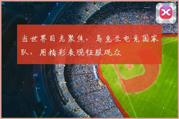 当世界目光聚焦，乌克兰电竞国家队，用精彩表现征服观众