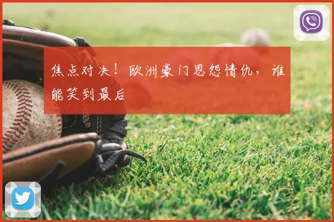 焦点对决！欧洲豪门恩怨情仇，谁能笑到最后