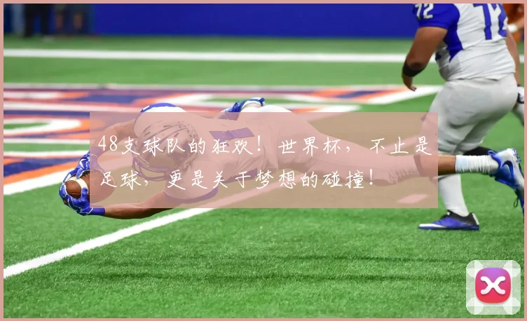 48支球队的狂欢!世界杯,不止是足球,更是关于梦想的碰撞!