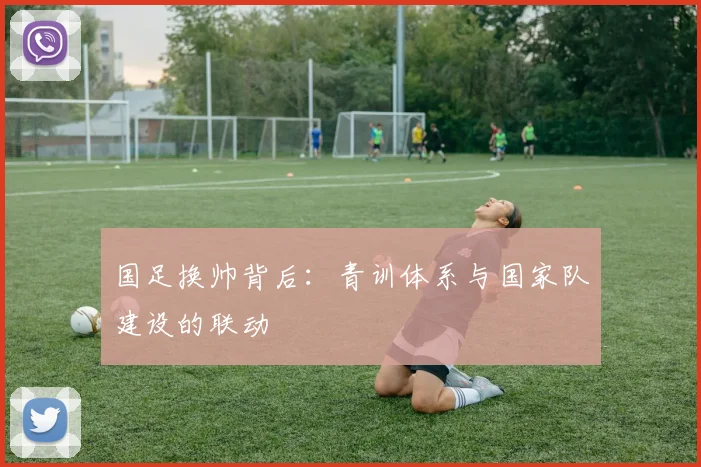 国足换帅背后：青训体系与国家队建设的联动