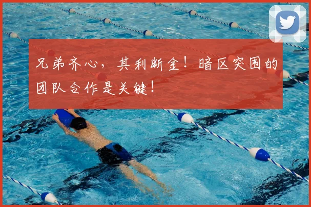 兄弟齐心,其利断金!暗区突围的团队合作是关键!