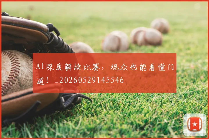 AI深度解读比赛，观众也能看懂门道！_20260529145546