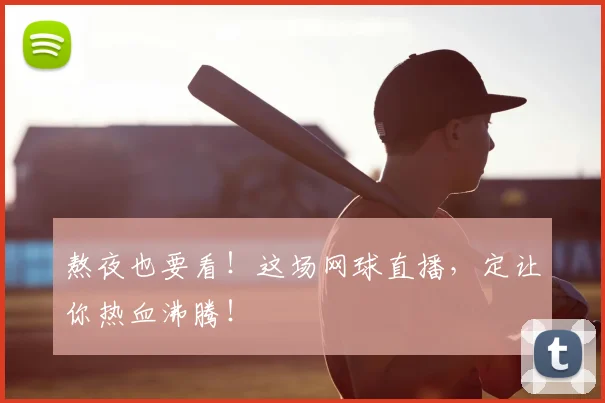 熬夜也要看！这场网球直播，定让你热血沸腾！