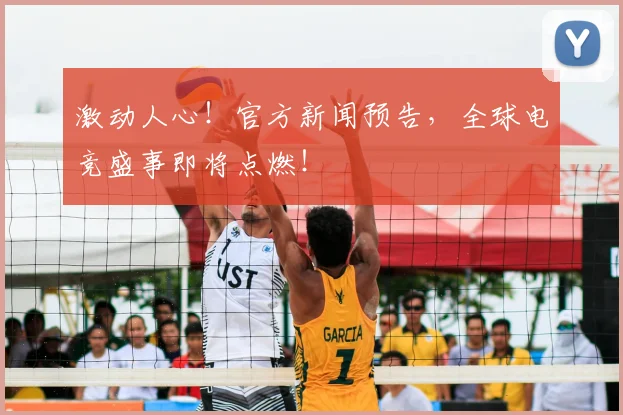 激动人心!官方新闻预告,全球电竞盛事即将点燃!