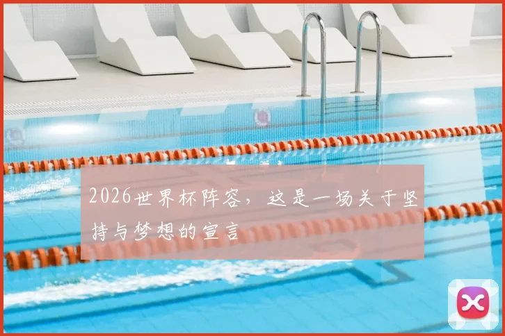 2026世界杯阵容，这是一场关于坚持与梦想的宣言