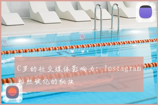 C罗的社交媒体影响力：Instagram粉丝破亿的秘诀