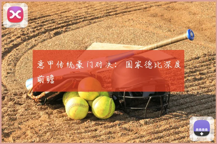 意甲传统豪门对决：国家德比深度前瞻