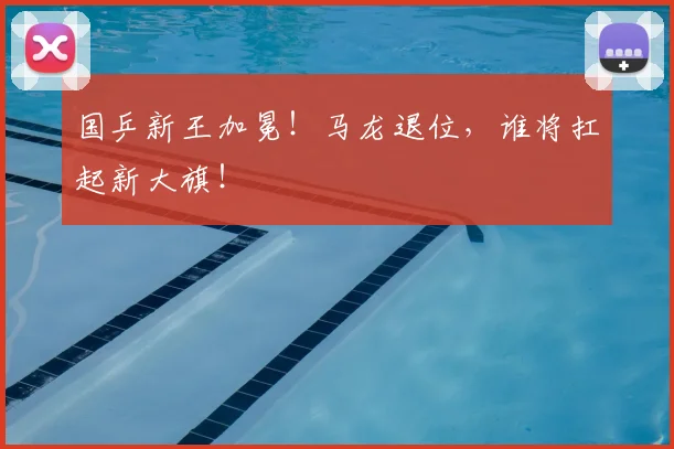 国乒新王加冕！马龙退位，谁将扛起新大旗！