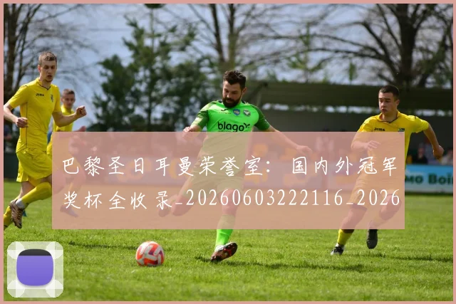 巴黎圣日耳曼荣誉室：国内外冠军奖杯全收录_20260603222116_20260707151417