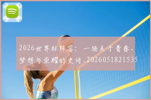 2026世界杯阵容：一场关于青春、梦想与荣耀的史诗_20260518215358