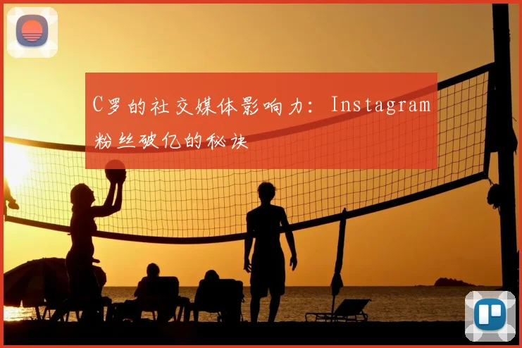 C罗的社交媒体影响力：Instagram粉丝破亿的秘诀