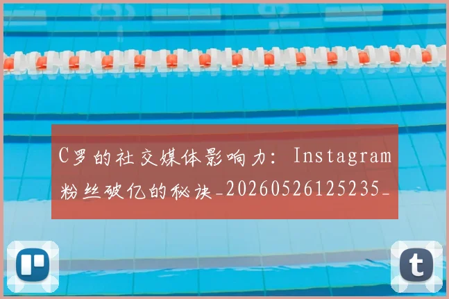 C罗的社交媒体影响力：Instagram粉丝破亿的秘诀_20260526125235_20260702042329