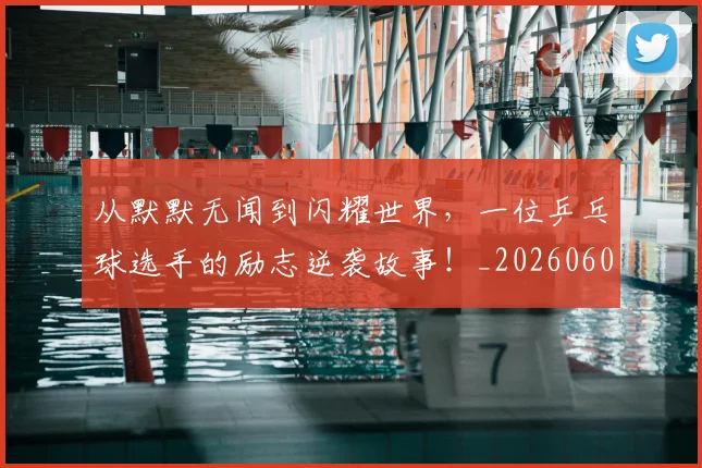 从默默无闻到闪耀世界，一位乒乓球选手的励志逆袭故事！_20260601173344