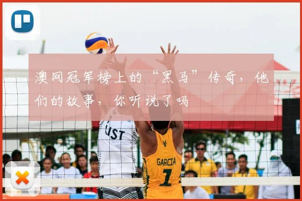 澳网冠军榜上的“黑马”传奇,他们的故事,你听说了吗
