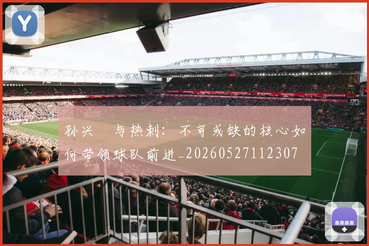 孙兴慜与热刺：不可或缺的核心如何带领球队前进_20260527112307